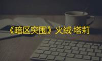 《暗区突围》火绒·塔莉娅角色一览